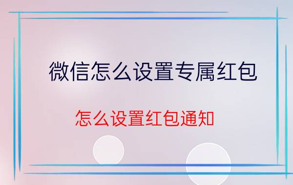 微信怎么设置专属红包 怎么设置红包通知？